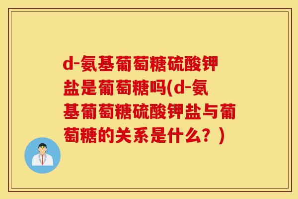d-氨基葡萄糖硫酸钾盐是葡萄糖吗(d-氨基葡萄糖硫酸钾盐与葡萄糖的关系是什么?) d-氨基葡萄糖硫酸钾盐是葡萄糖吗(d-氨基葡萄糖硫酸钾盐与葡萄糖的关系是什么?)