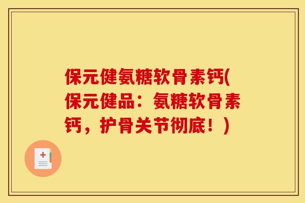 保元健氨糖软骨素钙(保元健品：氨糖软骨素钙，护骨关节彻底！)