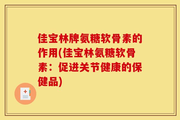 佳宝林牌氨糖软骨素的作用(佳宝林氨糖软骨素：促进关节健康的保健品)