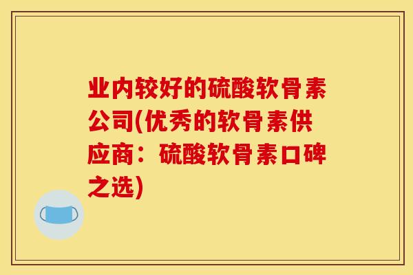 业内较好的硫酸软骨素公司(优秀的软骨素供应商：硫酸软骨素口碑之选)