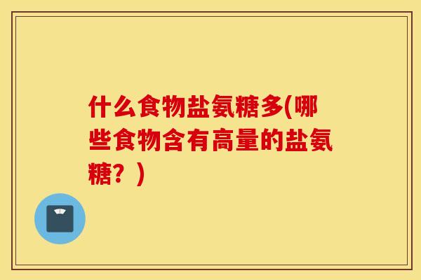 什么食物盐氨糖多(哪些食物含有高量的盐氨糖？)