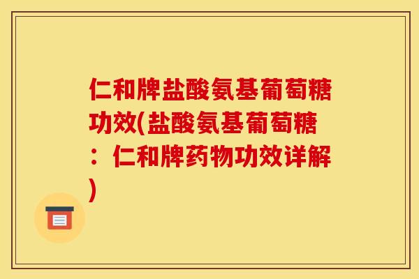仁和牌盐酸氨基葡萄糖功效(盐酸氨基葡萄糖：仁和牌药物功效详解)