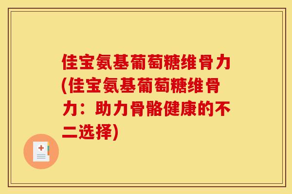 佳宝氨基葡萄糖维骨力(佳宝氨基葡萄糖维骨力:助力骨骼健康的不二选择) 佳宝氨基葡萄糖维骨力(佳宝氨基葡萄糖维骨力:助力骨骼健康的不二选择)