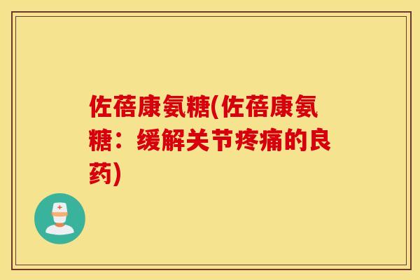 佐蓓康氨糖(佐蓓康氨糖：缓解关节疼痛的良药)