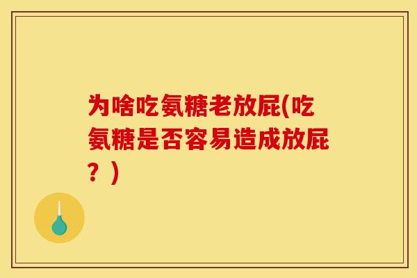 为啥吃氨糖老放屁(吃氨糖是否容易造成放屁？)