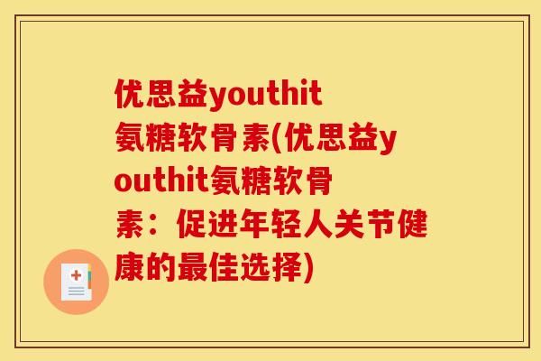 优思益youthit氨糖软骨素(优思益youthit氨糖软骨素：促进年轻人关节健康的最佳选择)