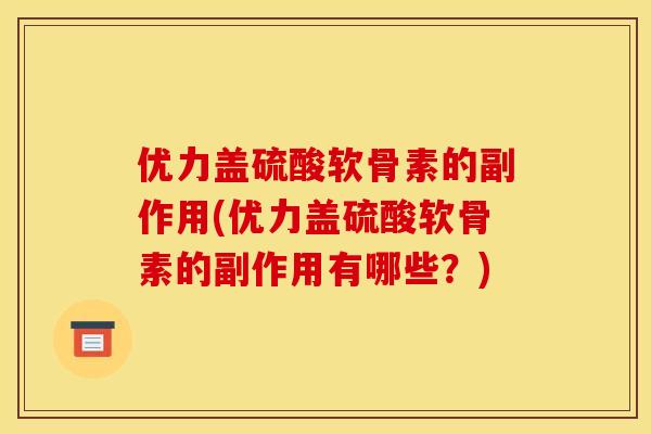 优力盖硫酸软骨素的副作用(优力盖硫酸软骨素的副作用有哪些？)