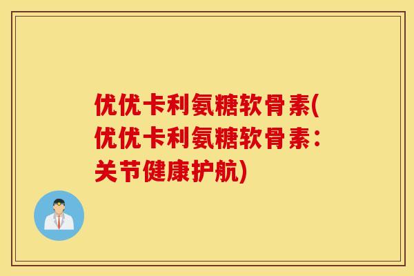 优优卡利氨糖软骨素(优优卡利氨糖软骨素:关节健康护航) 优优卡利氨糖软骨素(优优卡利氨糖软骨素:关节健康护航)