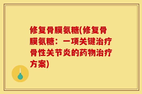 修复骨膜氨糖(修复骨膜氨糖：一项关键治疗骨性关节炎的药物治疗方案)
