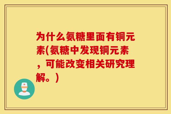 为什么氨糖里面有铜元素(氨糖中发现铜元素，可能改变相关研究理解。)