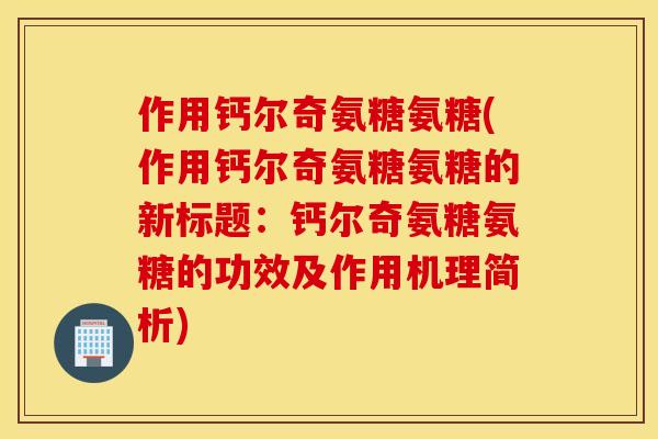 作用钙尔奇氨糖氨糖(作用钙尔奇氨糖氨糖的新标题：钙尔奇氨糖氨糖的功效及作用机理简析)