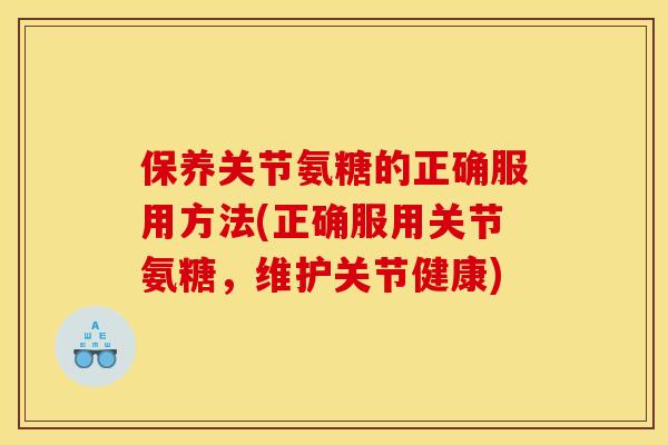 保养关节氨糖的正确服用方法(正确服用关节氨糖,维护关节健康) 保养关节氨糖的正确服用方法(正确服用关节氨糖,维护关节健康)