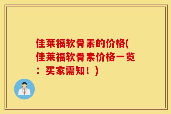 佳莱福软骨素的价格(佳莱福软骨素价格一览：买家需知！)