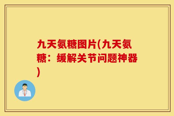 九天氨糖图片(九天氨糖：缓解关节问题神器)