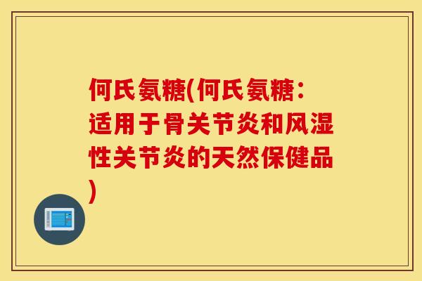 何氏氨糖(何氏氨糖：适用于骨关节炎和风湿性关节炎的天然保健品)