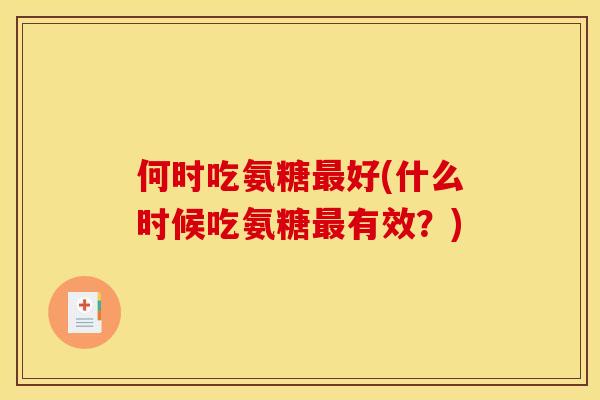 何时吃氨糖最好(什么时候吃氨糖最有效？)