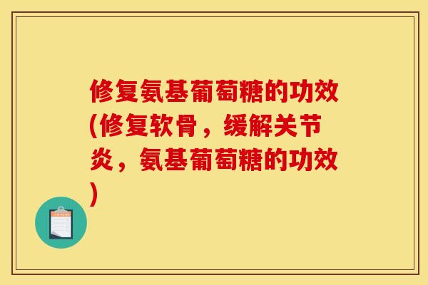 修复氨基葡萄糖的功效(修复软骨，缓解关节炎，氨基葡萄糖的功效)