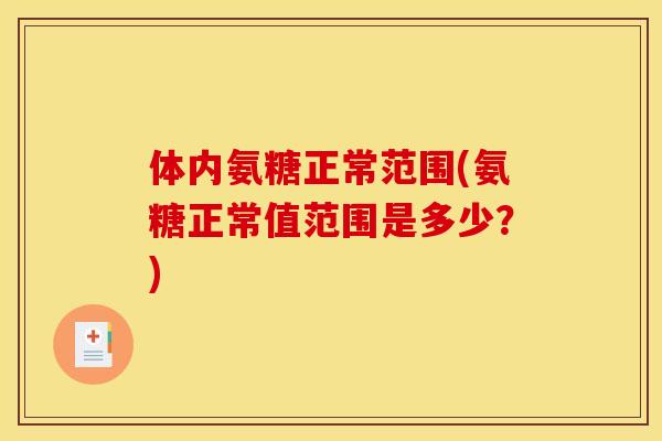 体内氨糖正常范围(氨糖正常值范围是多少？)