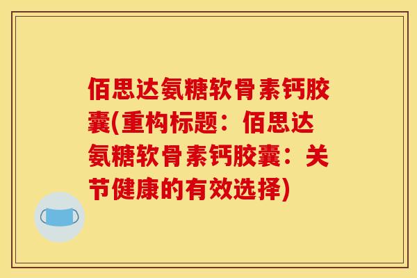 佰思达氨糖软骨素钙胶囊(重构标题：佰思达氨糖软骨素钙胶囊：关节健康的有效选择)