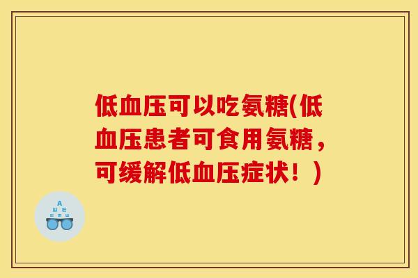 低血压可以吃氨糖(低血压患者可食用氨糖,可缓解低血压症状!) 低血压可以吃氨糖(低血压患者可食用氨糖,可缓解低血压症状!)