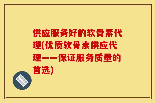 供应服务好的软骨素代理(优质软骨素供应代理——保证服务质量的首选)