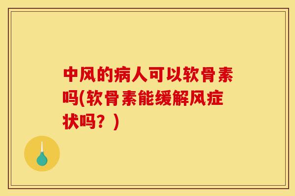 中风的病人可以软骨素吗(软骨素能缓解风症状吗？)