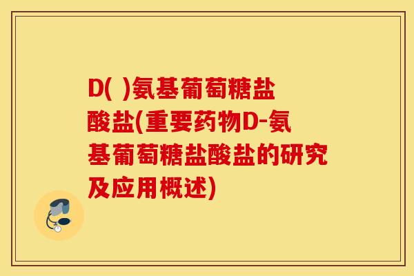 D( )氨基葡萄糖盐酸盐(重要药物D-氨基葡萄糖盐酸盐的研究及应用概述)