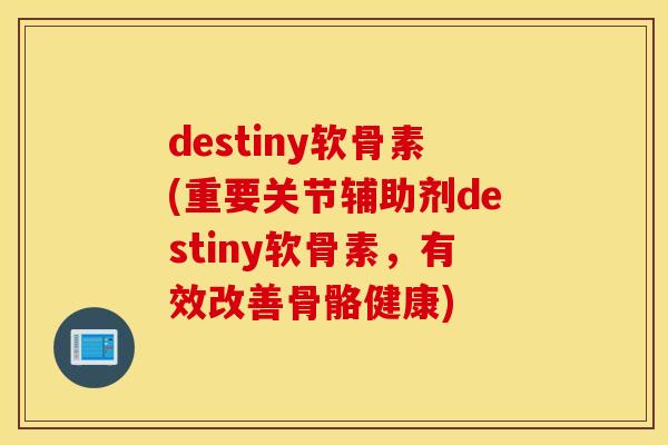 destiny软骨素(重要关节辅助剂destiny软骨素，有效改善骨骼健康)