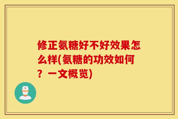 修正氨糖好不好效果怎么样(氨糖的功效如何?一文概览) 修正氨糖好不好效果怎么样(氨糖的功效如何?一文概览)