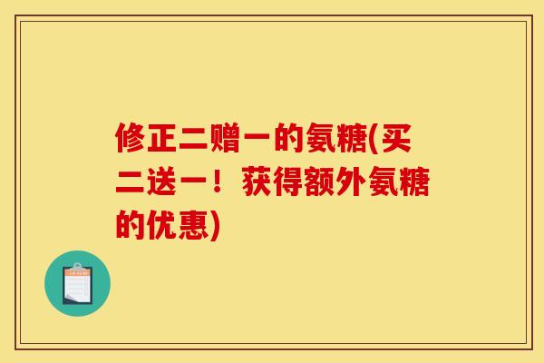 修正二赠一的氨糖(买二送一！获得额外氨糖的优惠)