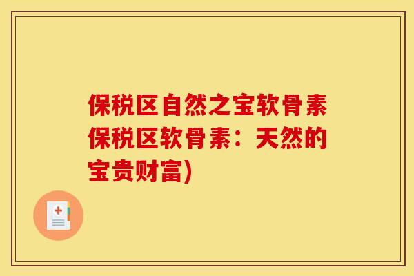 保税区自然之宝软骨素保税区软骨素：天然的宝贵财富)
