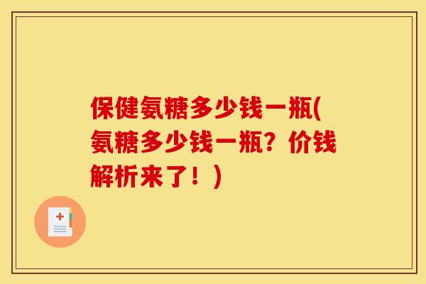 保健氨糖多少钱一瓶(氨糖多少钱一瓶？价钱解析来了！)