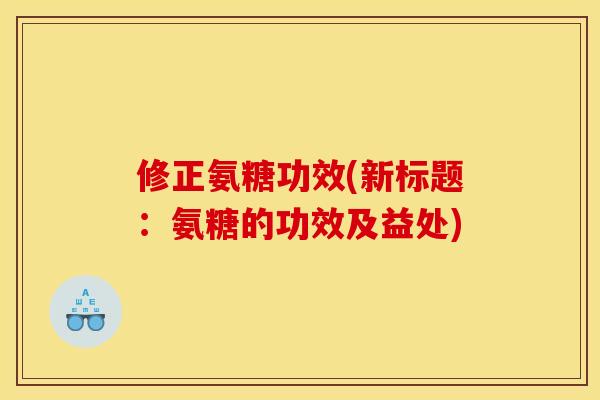 修正氨糖功效(新标题:氨糖的功效及益处) 修正氨糖功效(新标题:氨糖的功效及益处)