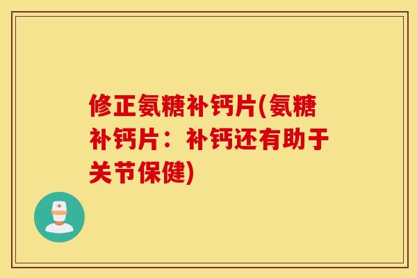 修正氨糖补钙片(氨糖补钙片：补钙还有助于关节保健)