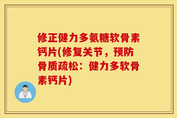 修正健力多氨糖软骨素钙片(修复关节，预防骨质疏松：健力多软骨素钙片)