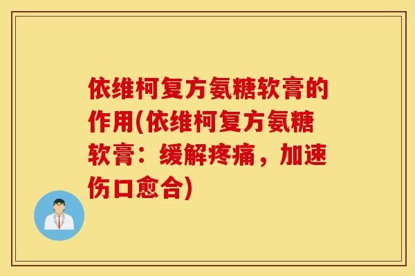 依维柯复方氨糖软膏的作用(依维柯复方氨糖软膏：缓解疼痛，加速伤口愈合)