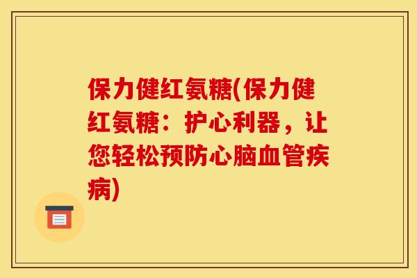 保力健红氨糖(保力健红氨糖：护心利器，让您轻松预防心脑血管疾病)