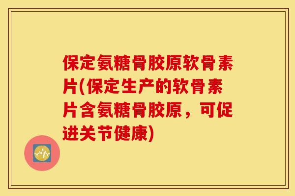 保定氨糖骨胶原软骨素片(保定生产的软骨素片含氨糖骨胶原,可促进关节健康) 保定氨糖骨胶原软骨素片(保定生产的软骨素片含氨糖骨胶原,可促进关节健康)