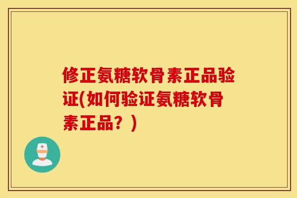 修正氨糖软骨素正品验证(如何验证氨糖软骨素正品？)