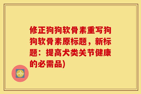 修正狗狗软骨素重写狗狗软骨素原标题，新标题：提高犬类关节健康的必需品)