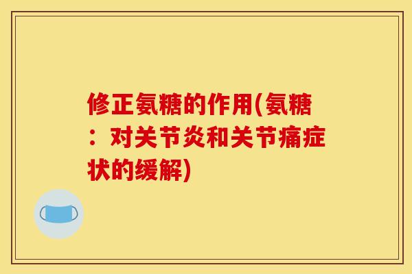 修正氨糖的作用(氨糖：对关节炎和关节痛症状的缓解)