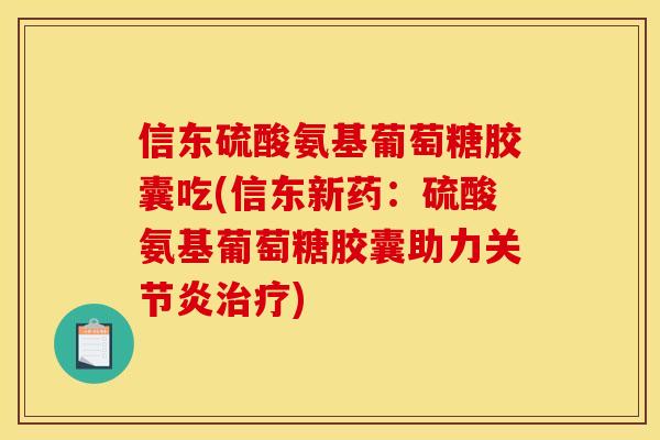 信东硫酸氨基葡萄糖胶囊吃(信东新药：硫酸氨基葡萄糖胶囊助力关节炎治疗)