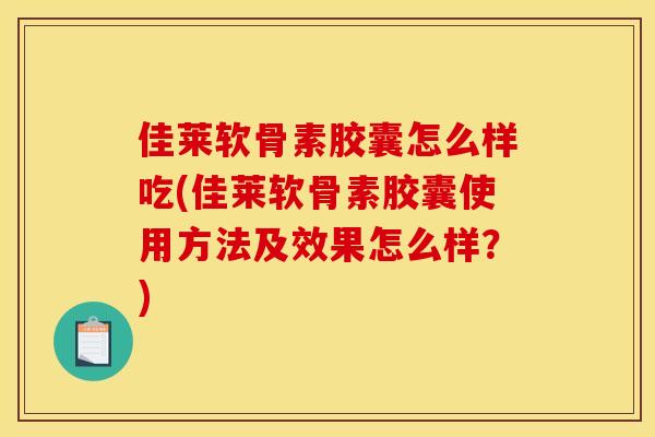 佳莱软骨素胶囊怎么样吃(佳莱软骨素胶囊使用方法及效果怎么样？)