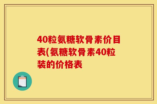 40粒氨糖软骨素价目表(氨糖软骨素40粒装的价格表