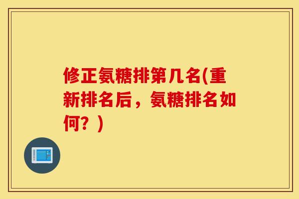 修正氨糖排第几名(重新排名后，氨糖排名如何？)