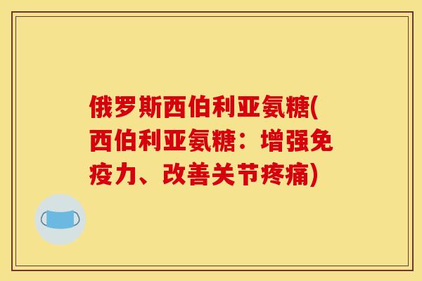 俄罗斯西伯利亚氨糖(西伯利亚氨糖：增强免疫力、改善关节疼痛)