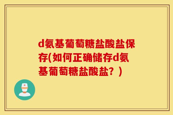 d氨基葡萄糖盐酸盐保存(如何正确储存d氨基葡萄糖盐酸盐？)