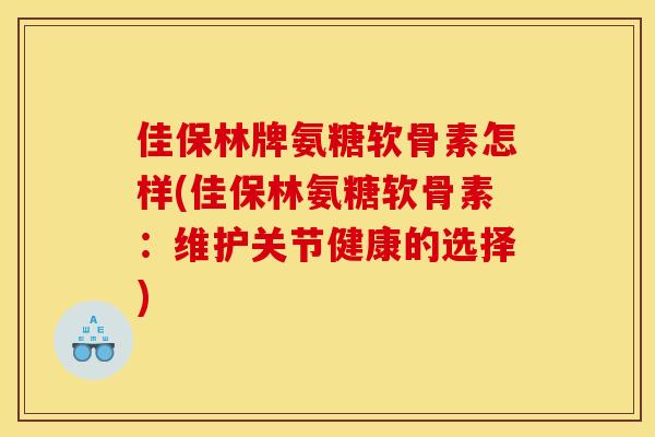 佳保林牌氨糖软骨素怎样(佳保林氨糖软骨素：维护关节健康的选择)