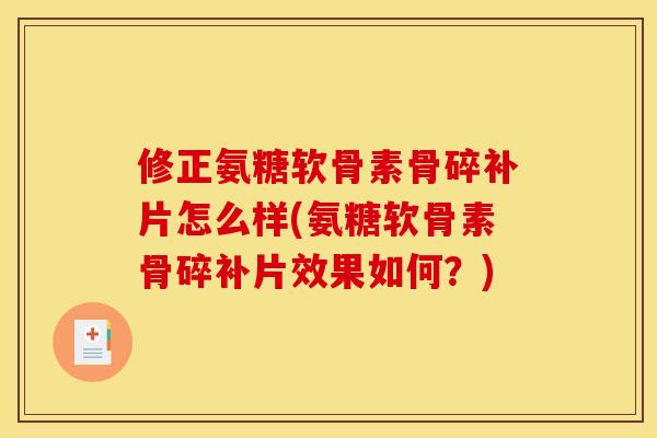 修正氨糖软骨素骨碎补片怎么样(氨糖软骨素骨碎补片效果如何？)