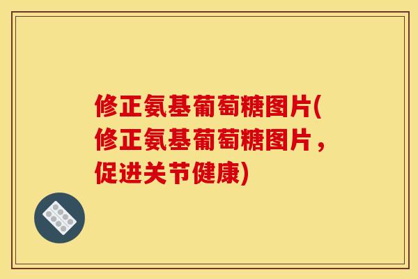 修正氨基葡萄糖图片(修正氨基葡萄糖图片，促进关节健康)